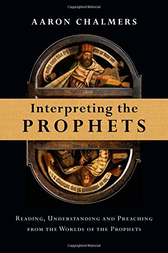 Interpreting The Prophets: Reading, Understanding And Preaching From The Worlds Of The Prophets