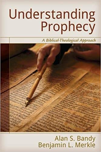 UNDERSTANDING PROPHECY: A BIBLICAL-THEOLOGICAL APPROACH, by Alan S. Bandy and Benjamin L. Merkle
