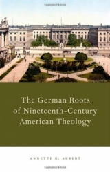 THE GERMAN ROOTS OF NINETEENTH-CENTURY AMERICAN THEOLOGY