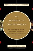 THE HERESY OF ORTHODOXY: How Contemporary Culture’s Fascination with Diversity Has Reshaped Our Understanding of Early Christianity
