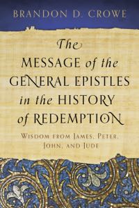 The Message of the General Epistles in the History of Redemption: Wisdom from James, Peter, John, and Jude