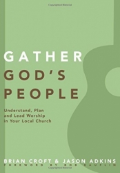 Gathering God’s People:  Understand, Plan, and Lead Worship in Your Local Church