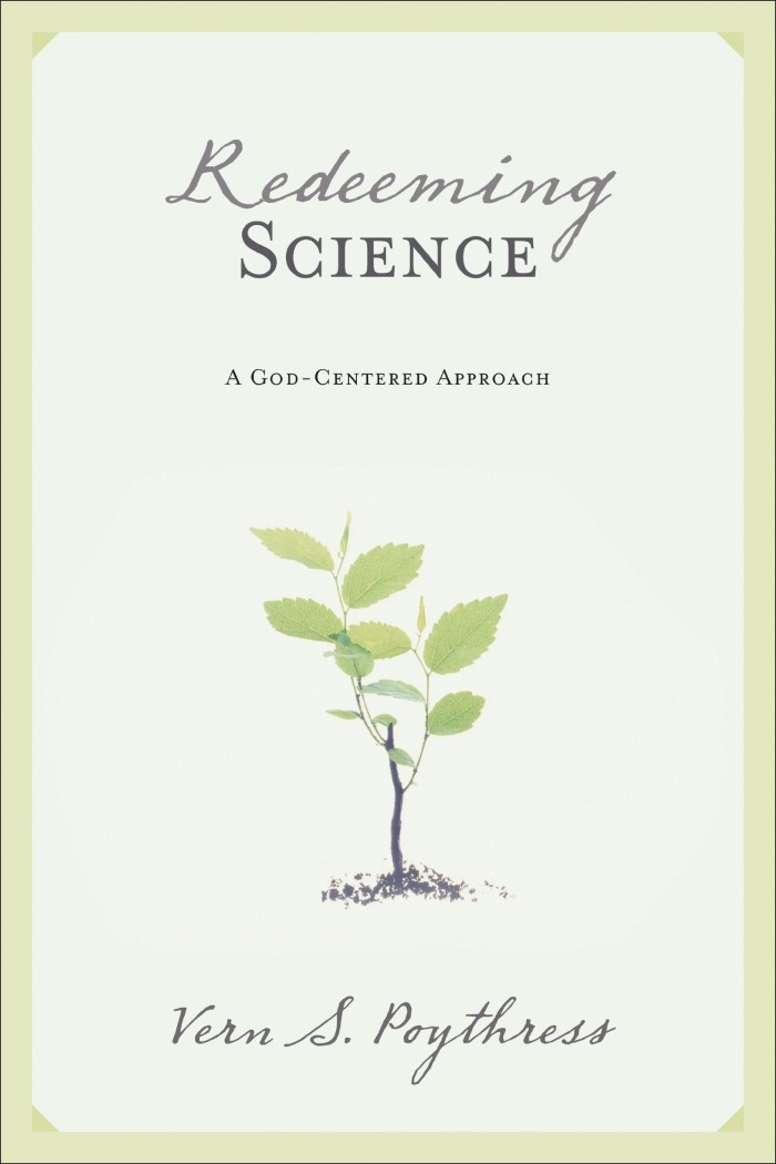 REDEEMING SCIENCE: A GOD-CENTERED APPROACH, by Vern S. Poythress