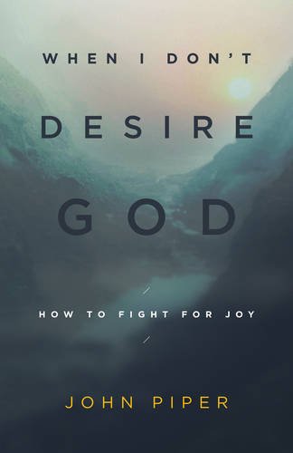 When I Don’t Desire God: How to Fight for Joy
