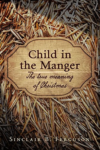 CHILD IN THE MANGER: THE TRUE MEANING OF CHRISTMAS, by Sinclair B. Ferguson