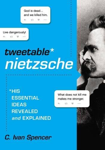 TWEETABLE NIETZSCHE: HIS ESSENTIAL IDEAS REVEALED AND EXPLAINED, C. Ivan Spencer