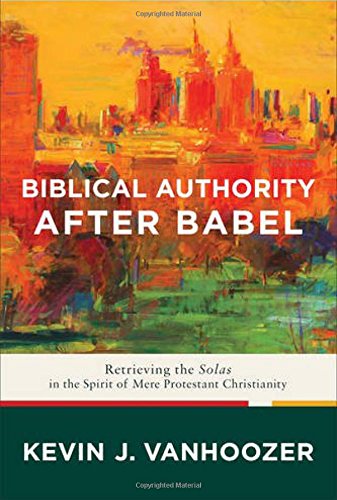 Biblical Authority after Babel: Retrieving the Solas in the Spirit of Mere Protestant Christianity