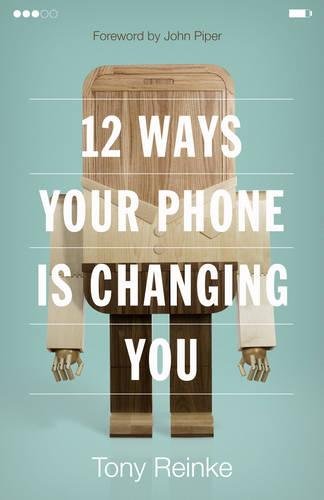 12 WAYS YOUR PHONE IS CHANGING YOU, by Tony Reinke