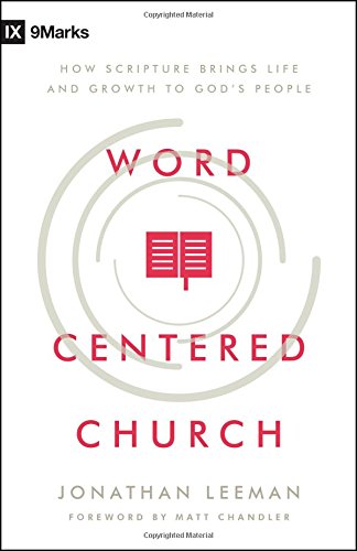 WORD-CENTERED CHURCH: HOW SCRIPTURE BRINGS LIFE AND GROWTH TO GOD’S PEOPLE (SECOND EDITION), by Jonathan Leeman