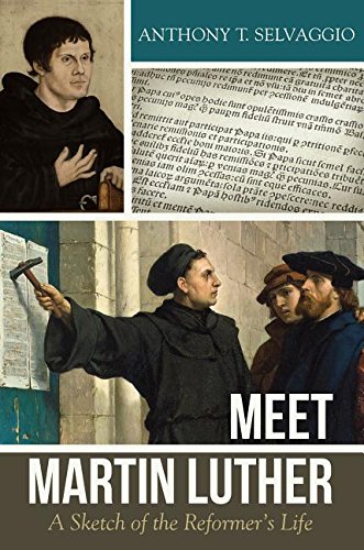 Meet Martin Luther: A Sketch of the Reformer’s Life