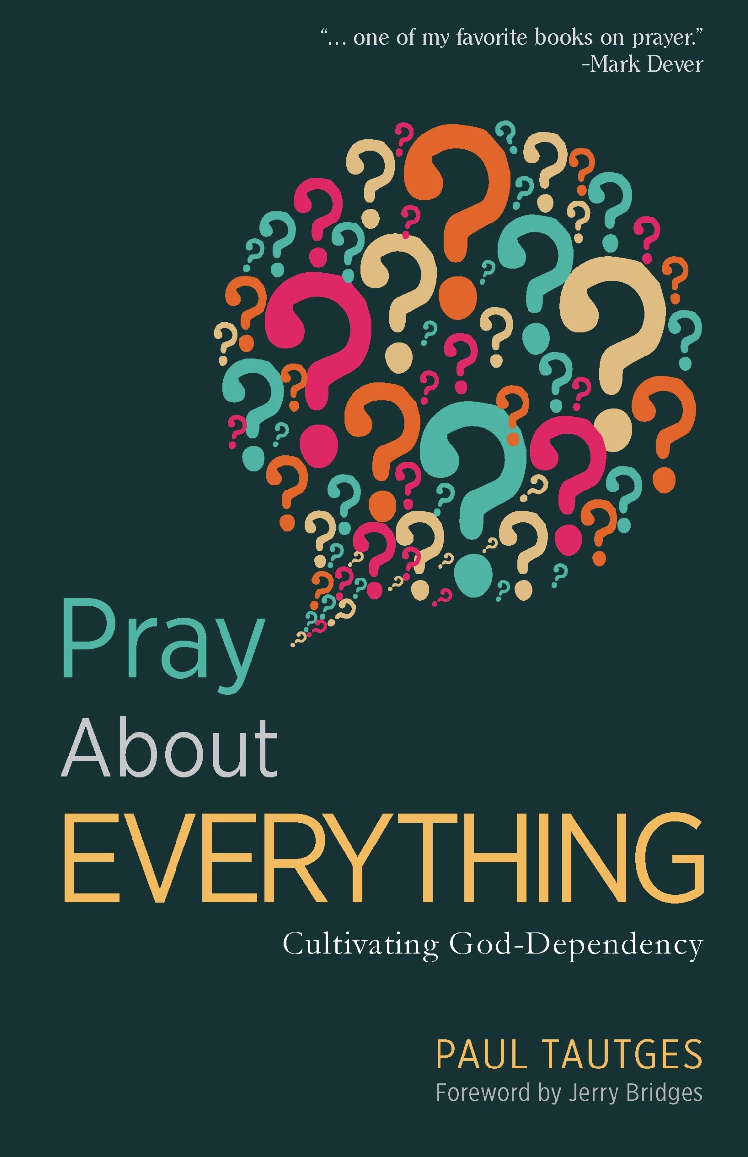 PRAY ABOUT EVERYTHING: CULTIVATING GOD-DEPENDENCY, by Paul Tautges