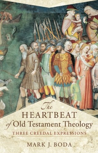 THE HEARTBEAT OF OLD TESTAMENT THEOLOGY: THREE CREEDAL EXPRESSIONS, by Mark J. Boda
