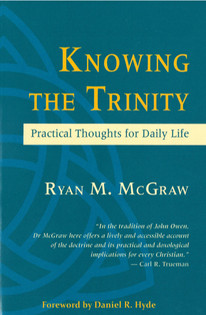 KNOWING THE TRINITY: PRACTICAL THOUGHTS FOR DAILY LIFE, by Ryan M. McGraw
