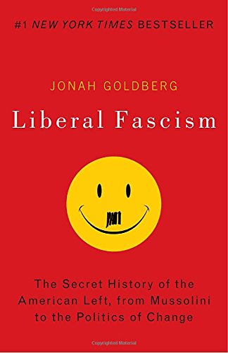 Liberal Fascism: The Secret History of the American Left, From Mussolini to the Politics of Change