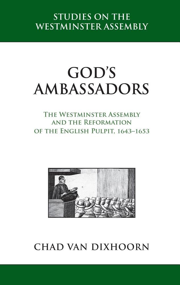 God’s Ambassadors: The Westminster Assembly and the Reformation of the English Pulpit, 1643–1653
