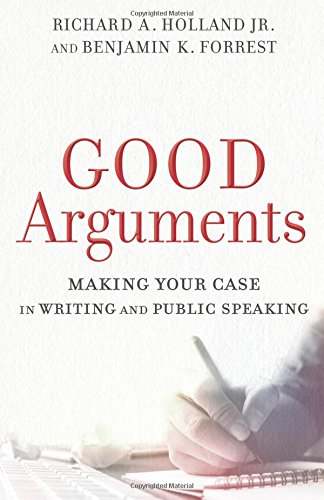 Book Notice: GOOD ARGUMENTS: MAKING YOUR CASE IN WRITING AND PUBLIC SPEAKING, by Richard A. Holland Jr. and Benjamin K. Forrest