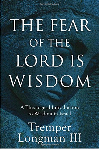 Book Notice: THE FEAR OF THE LORD IS WISDOM: A THEOLOGICAL INTRODUCTION TO WISDOM IN ISRAEL, by Tremper Longman III