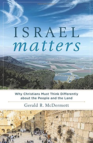 Book Notice: ISRAEL MATTERS: WHY CHRISTIANS MUST THINK DIFFERENTLY ABOUT THE PEOPLE AND THE LAND, by Gerald R. McDermott