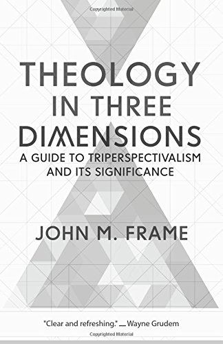 Book Notice: THEOLOGY IN THREE DIMENSIONS: A GUIDE TO TRIPERSPECTIVALISM AND ITS SIGNIFICANCE, by John M. Frame