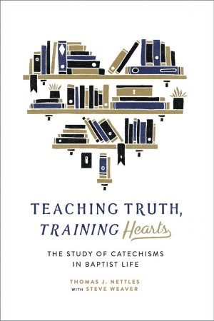 Book Notice: TEACHING TRUTH, TRAINING HEARTS: THE STUDY OF CATECHISMS IN BAPTIST LIFE (REVISED EDITION), by Thomas J. Nettles