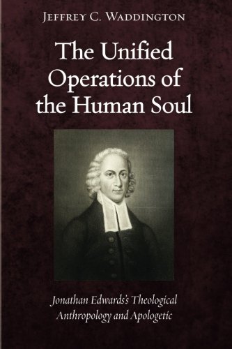 Book Notice: THE UNIFIED OPERATIONS OF THE HUMAN SOUL: JONATHAN EDWARD’S THEOLOGICAL ANTHROPOLOGY AND APOLOGETIC, by Jeffrey C. Waddington