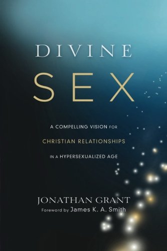 Divine Sex: A Compelling Vision for Christian Relationships in a Hypersexualized Age