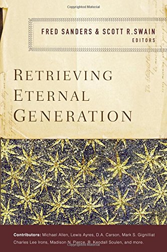 RETRIEVING ETERNAL GENERATION, edited by Fred Sanders and Scott Swain