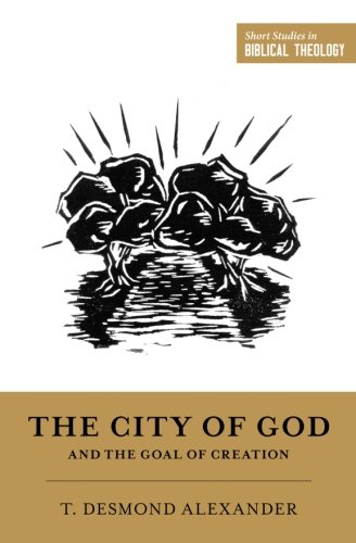 The City of God and the Goal of Creation: An Introduction to the Biblical Theology of the City of God