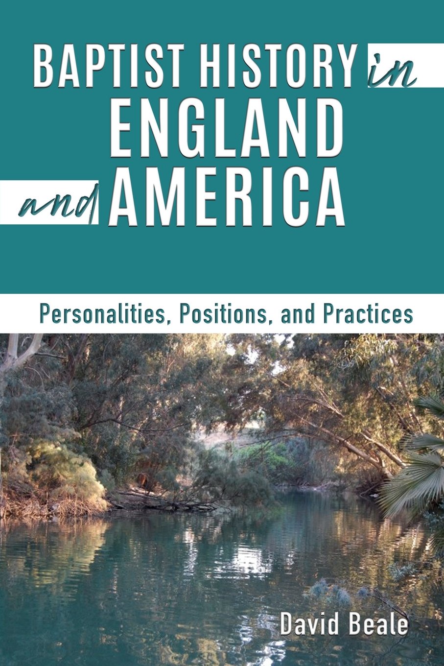Book Notice: BAPTIST HISTORY IN ENGLAND AND AMERICA: PERSONALITIES, POSITIONS, AND PRACTICES, by David Beale