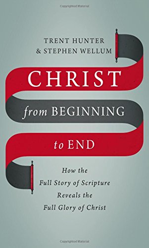 Christ from Beginning to End: How the Full Story of Scripture Reveals the Full Glory of Christ