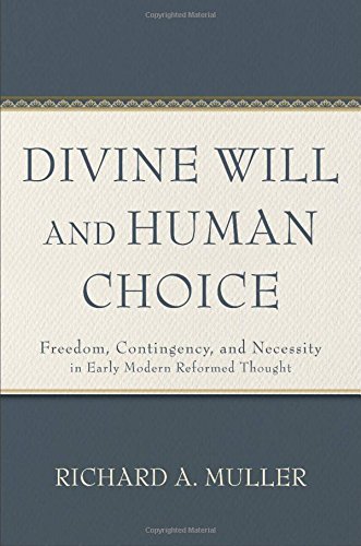 Divine Will and Human Choice: Freedom, Contingency, and Necessity in Early Modern Reformed Thought, by Richard A. Muller