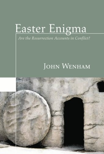 EASTER ENIGMA: ARE THE RESURRECTION ACCOUNTS IN CONFLICT?, by John Wenham