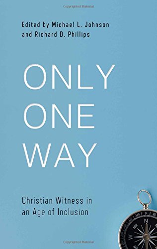 Book Notice: ONLY ONE WAY: CHRISTIAN WITNESS IN AN AGE OF INCLUSION (BEST OF PHILADELPHIA CONFERENCE ON REFORMED THEOLOGY), edited by Richard D. Phillips and Michael L. Johnson