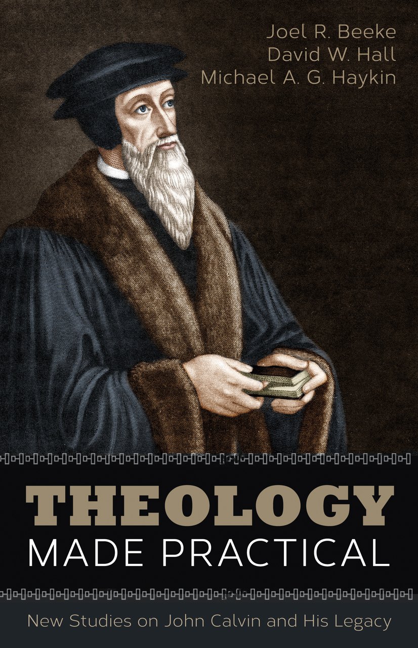 Book Notice: THEOLOGY MADE PRACTICAL: NEW STUDIES ON JOHN CALVIN AND HIS LEGACY, by Joel Beeke, David Hall, and Michael Haykin