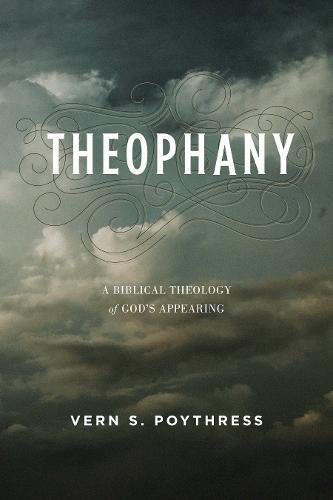 Book Notice: THEOPHANY: A BIBLICAL THEOLOGY OF GOD’S APPEARING, by Vern S. Poythress
