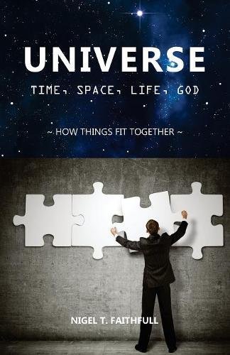 Book Notice: UNIVERSE: TIME, SPACE, LIFE, GOD: HOW THINGS FIT TOGETHER, by Nigel T. Faithfull