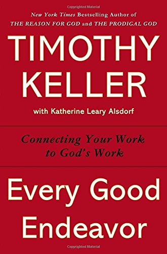 Every Good Endeavor: Connecting Your Work to God’s Work