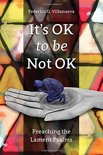 It’s OK to be Not OK: Preaching the Lament Psalms