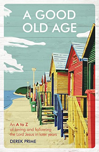 Book Notice: A GOOD OLD AGE: AN A TO Z OF LOVING AND FOLLOWING THE LORD JESUS IN LATER YEARS, by Derek Prime