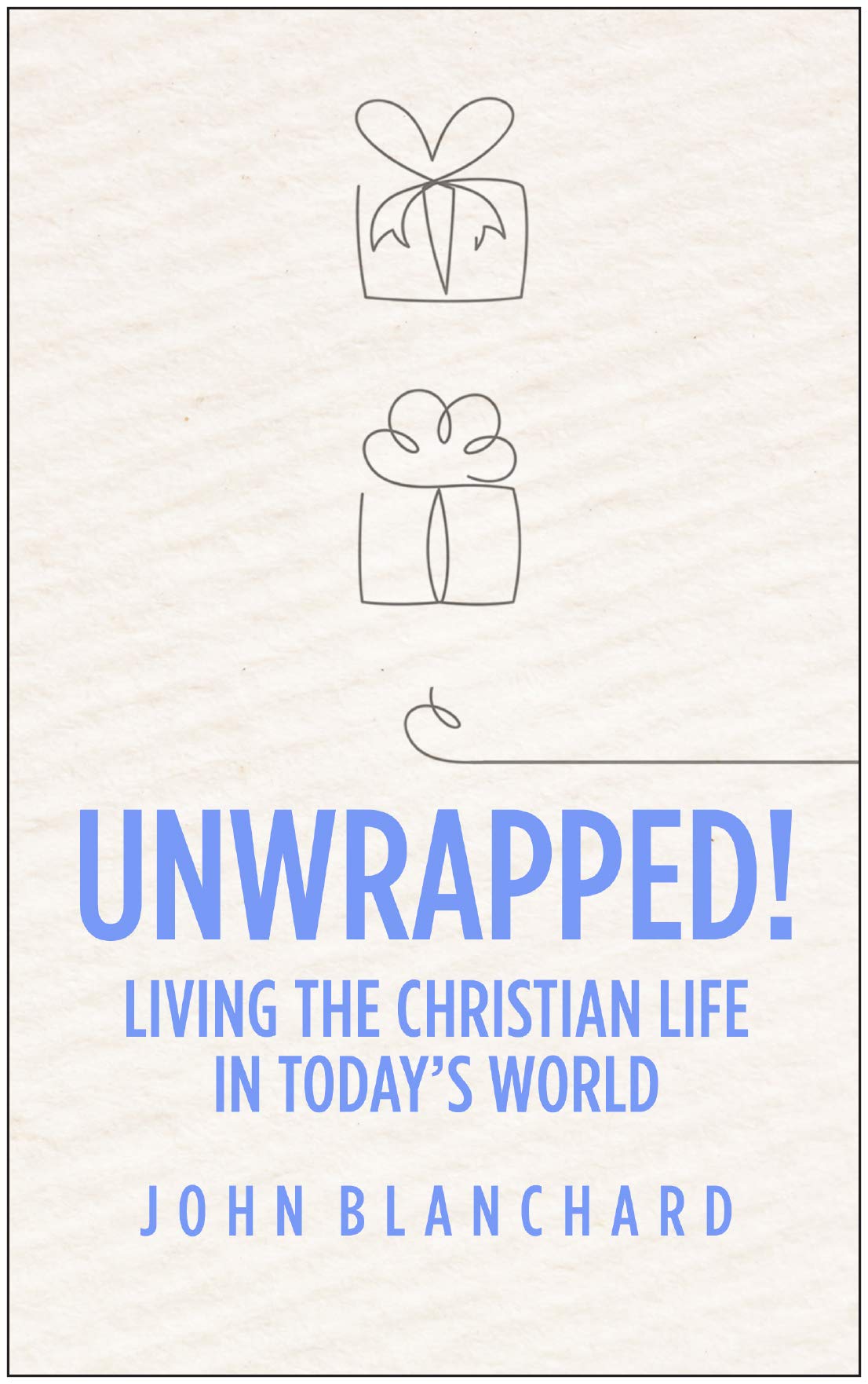 Book Notice: UNWRAPPED! LIVING THE CHRISTIAN LIFE IN TODAY’S WORLD, by John Blanchard