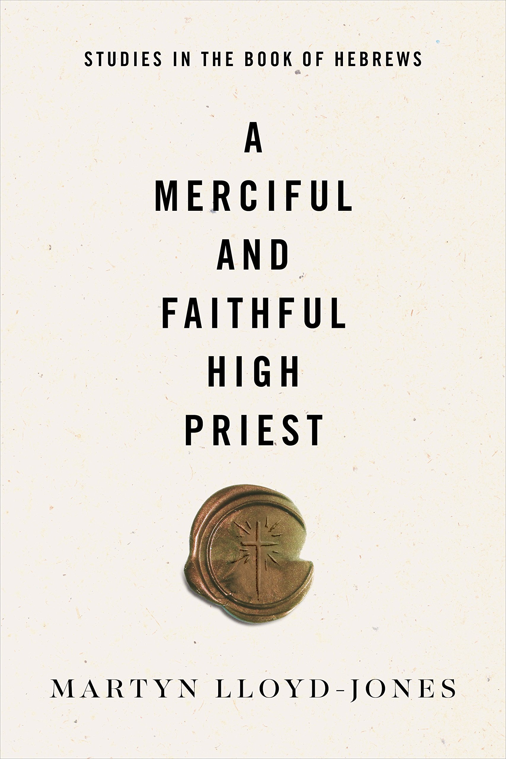 Book Notice: A MERCIFUL AND FAITHFUL HIGH PRIEST: STUDIES IN THE BOOK OF HEBREWS, by D. Martyn Lloyd-Jones