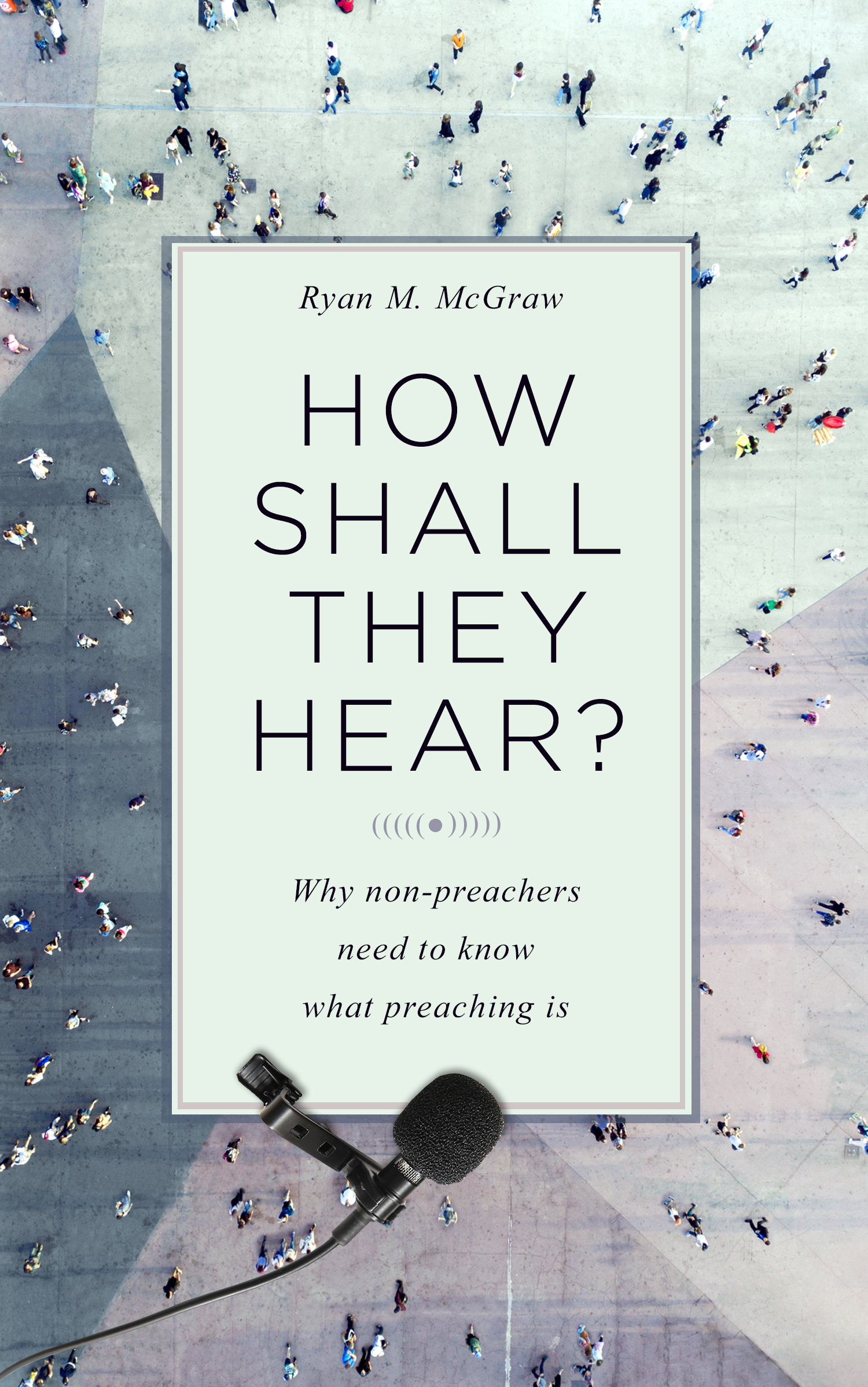 Book Notice: HOW SHALL THEY HEAR? WHY NON-PREACHERS NEED TO KNOW WHAT PREACHING IS, by Ryan M. McGraw