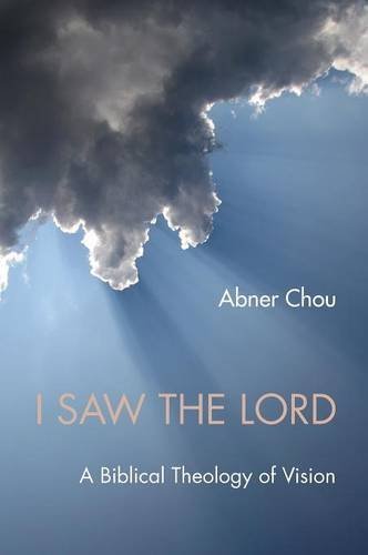Book Notice: I SAW THE LORD: A BIBLICAL THEOLOGY OF VISION, by Abner Chou