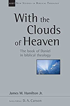WITH THE CLOUDS OF THE HEAVENS: THE BOOK OF DANIEL IN BIBLICAL THEOLOGY, by James M. Hamilton, Jr.