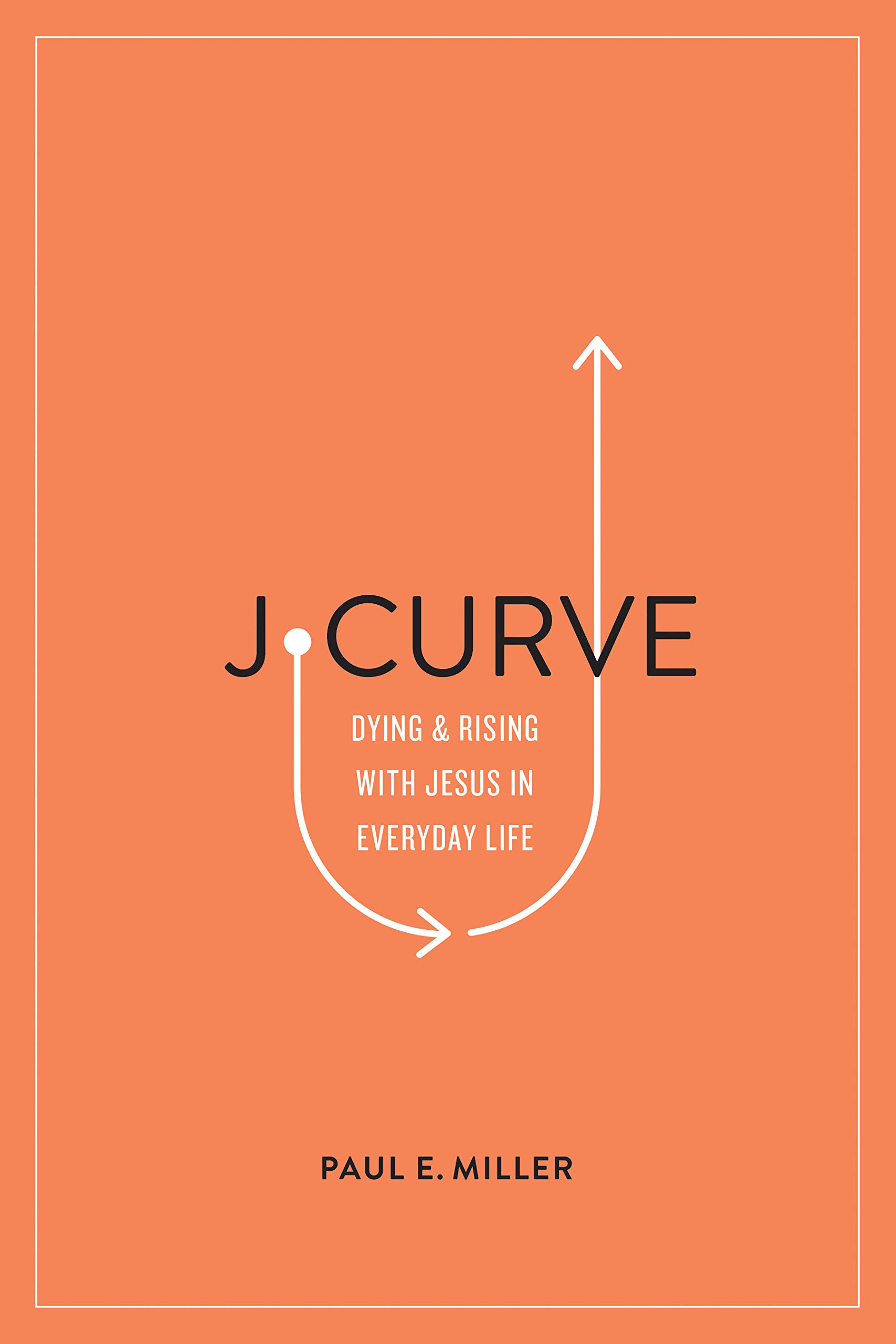 Book Notice: J-CURVE: DYING AND RISING WITH JESUS IN EVERYDAY LIFE, by Paul E. Miller