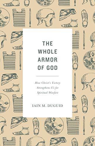 Book Sale at WTS Books: THE WHOLE ARMOR OF GOD: HOW CHRIST’S VICTORY STRENGTHENS US FOR SPIRITUAL WARFARE, by Iain M. Duguid