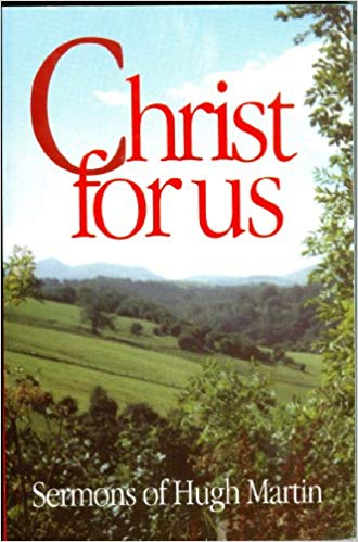 CHRIST FOR US: SERMONS OF HUGH MARTIN, by Hugh Martin