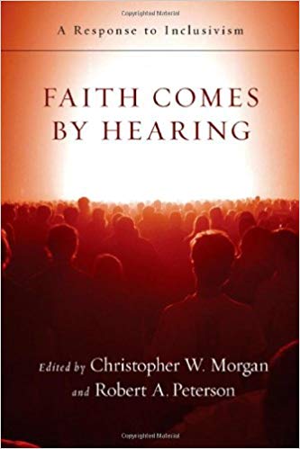 FAITH COMES BY HEARING: A RESPONSE TO INCLUSIVISM, by Christopher W. Morgan and Robert A. Peterson, eds.