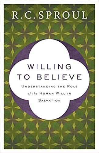 WILLING TO BELIEVE: UNDERSTANDING THE ROLE OF THE HUMAN WILL IN SALVATION, by R. C. Sproul