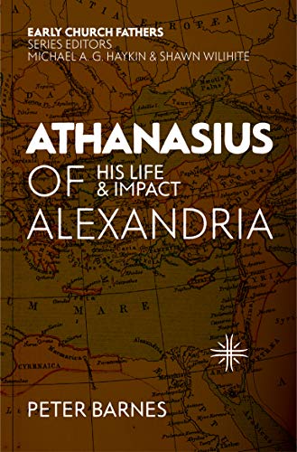 Book Notice: ATHANASIUS OF ALEXANDRIA: HIS LIFE AND IMPACT, by Peter Barnes